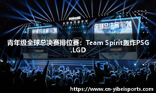 青年级全球总决赛排位赛：Team Spirit轰炸PSG.LGD