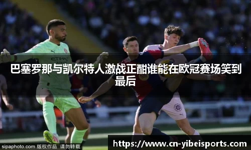 巴塞罗那与凯尔特人激战正酣谁能在欧冠赛场笑到最后